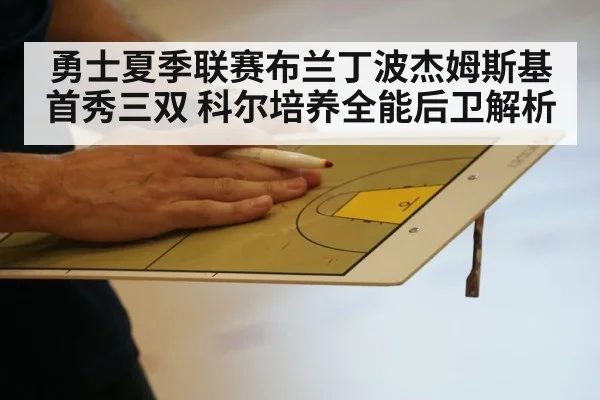 勇士夏季联赛布兰丁波杰姆斯基首秀三双 科尔培养全能后卫解析