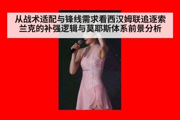 从战术适配与锋线需求看西汉姆联追逐索兰克的补强逻辑与莫耶斯体系前景分析