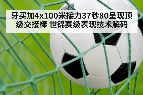 牙买加4x100米接力37秒80呈现顶级交接棒 世锦赛级表现技术解码