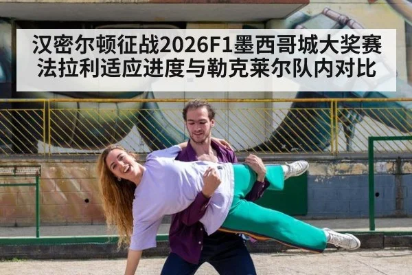 汉密尔顿征战2026F1墨西哥城大奖赛 法拉利适应进度与勒克莱尔队内对比